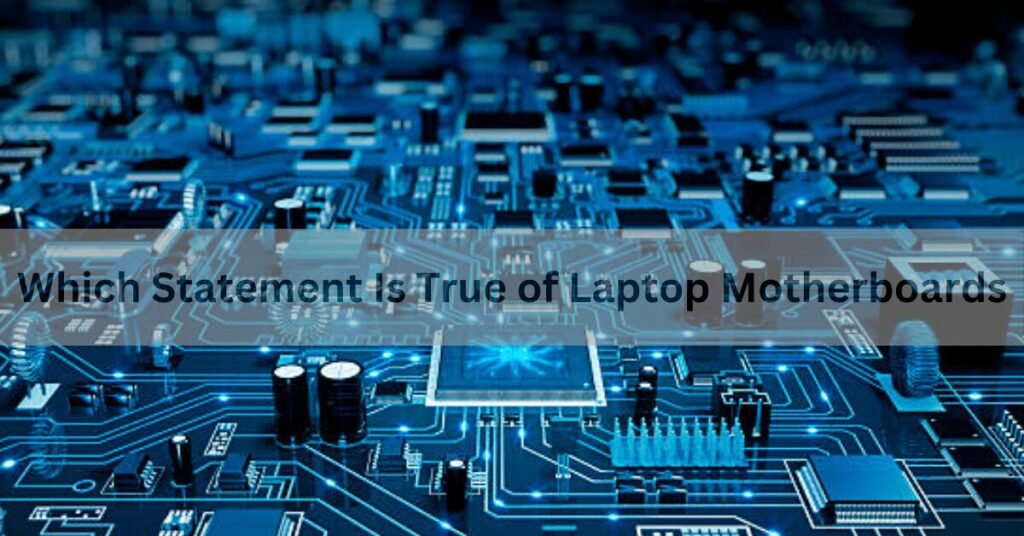 Which Statement Is True of Laptop Motherboards